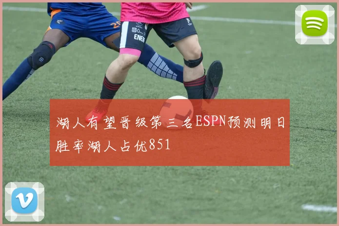 湖人有望晋级第三名ESPN预测明日胜率湖人占优851