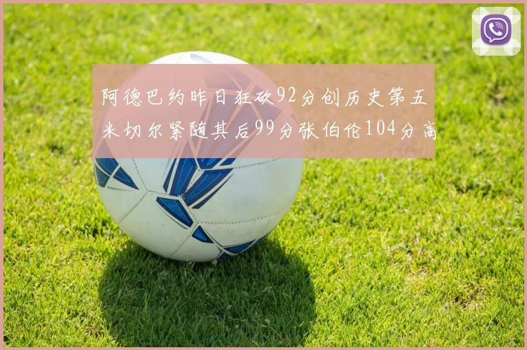阿德巴约昨日狂砍92分创历史第五米切尔紧随其后99分张伯伦104分高居第一