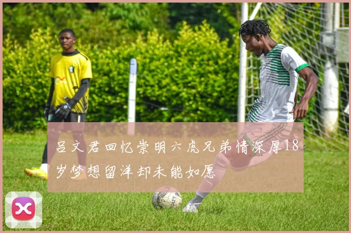 吕文君回忆崇明六虎兄弟情深厚18岁梦想留洋却未能如愿