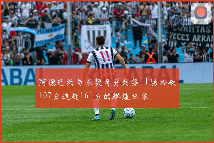 阿德巴约与东契奇并列第11场均砍107分追赶161分的辉煌记录