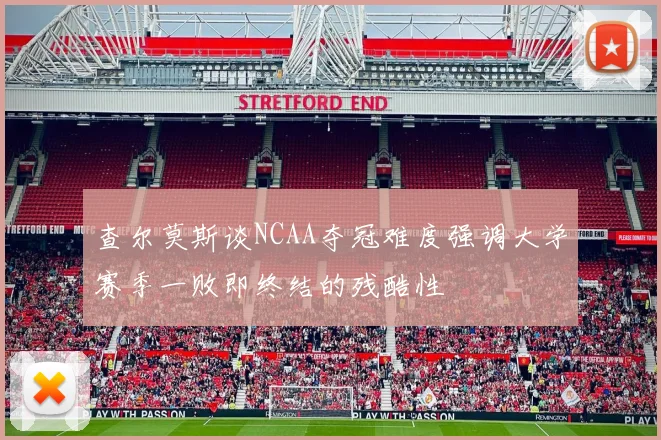 查尔莫斯谈NCAA夺冠难度强调大学赛季一败即终结的残酷性